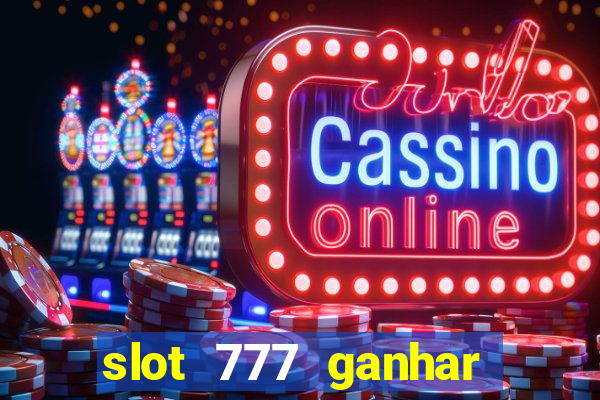 slot 777 ganhar dinheiro de verdade