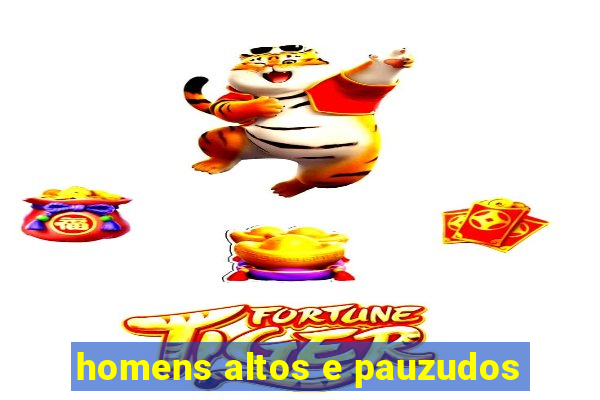 homens altos e pauzudos