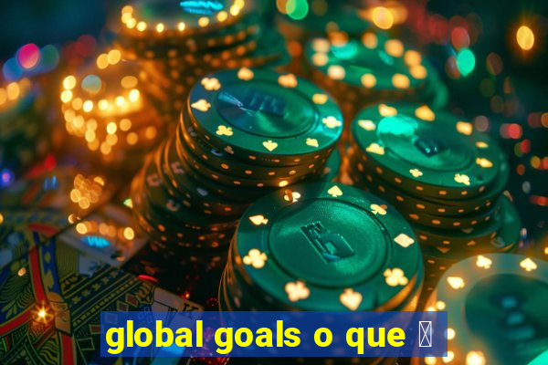 global goals o que 茅