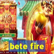 bete fire