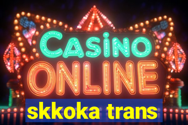 skkoka trans