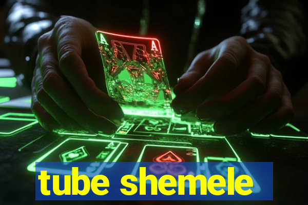 tube shemele