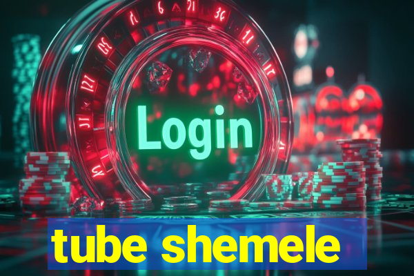 tube shemele