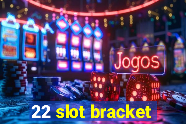 22 slot bracket