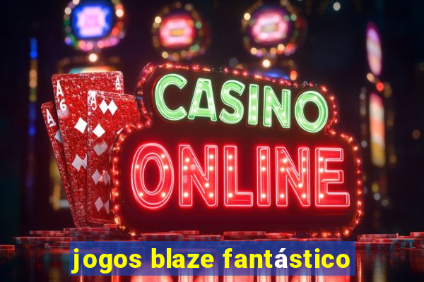 jogos blaze fantástico