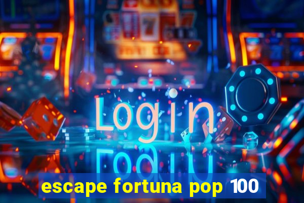 escape fortuna pop 100