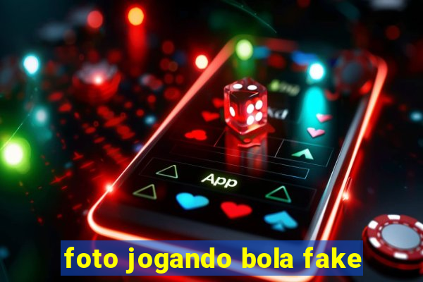 foto jogando bola fake