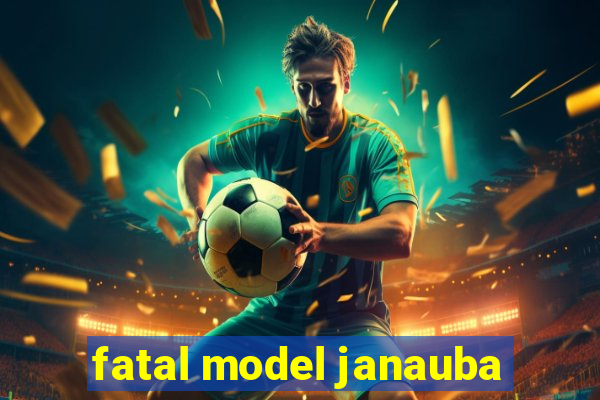 fatal model janauba