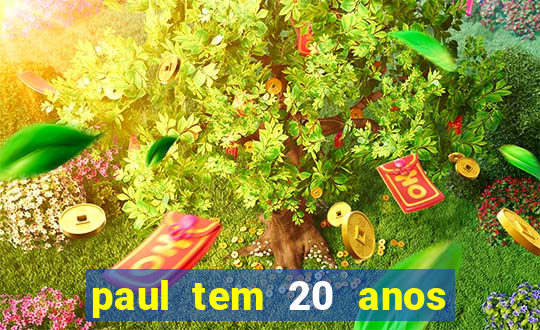 paul tem 20 anos de idade. a idade dele