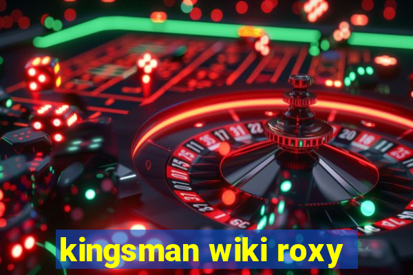 kingsman wiki roxy