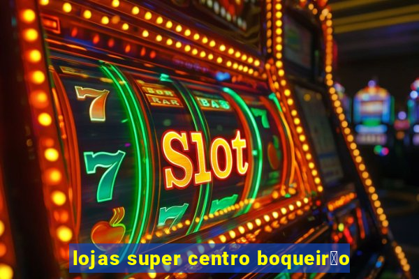 lojas super centro boqueir茫o