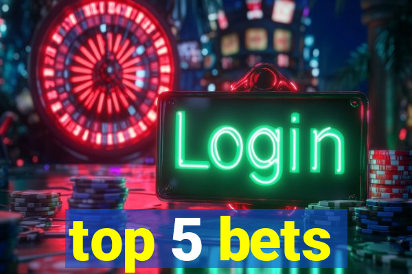 top 5 bets