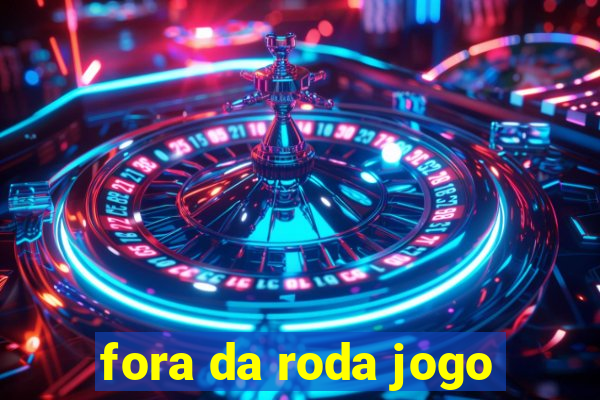 fora da roda jogo