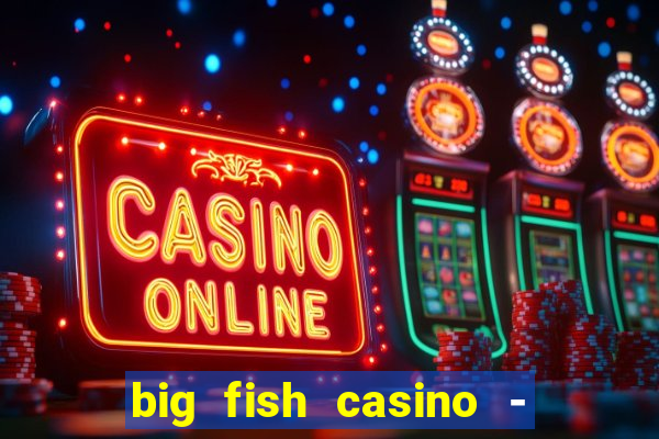 big fish casino - social slots