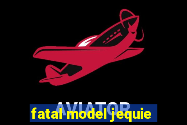 fatal model jequie