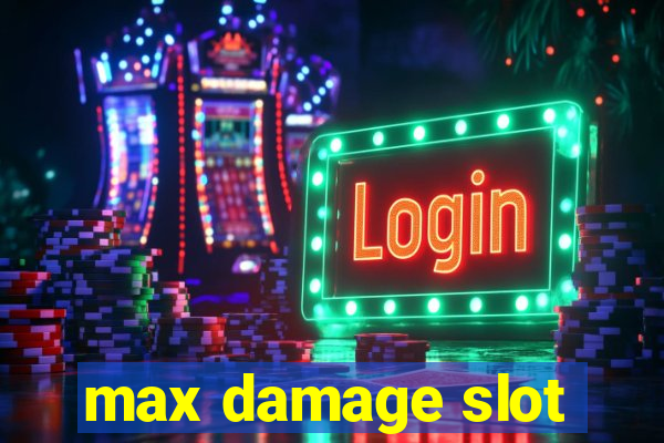 max damage slot