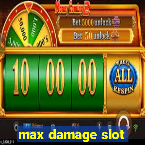 max damage slot