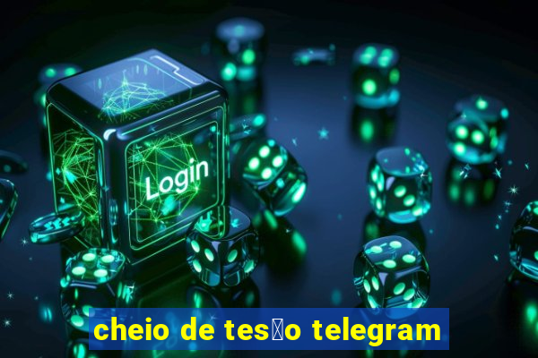 cheio de tes茫o telegram