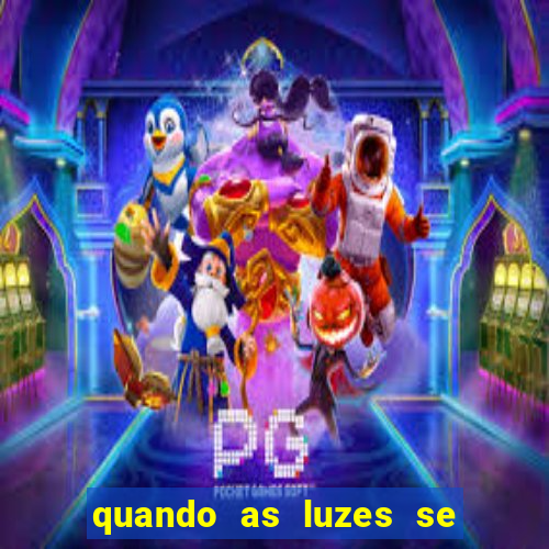 quando as luzes se apagam redecanais