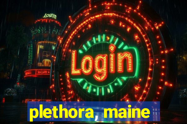 plethora, maine