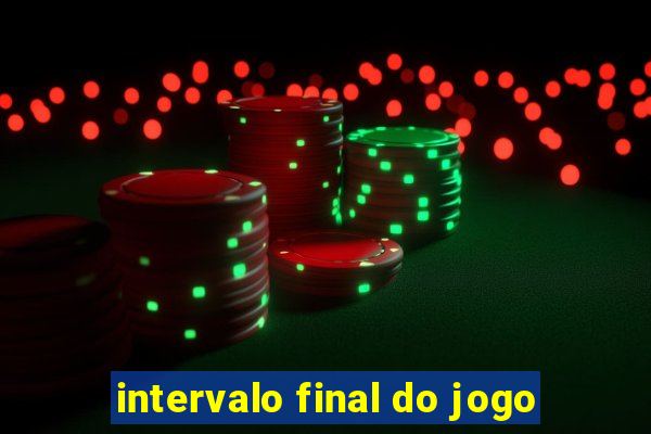 intervalo final do jogo