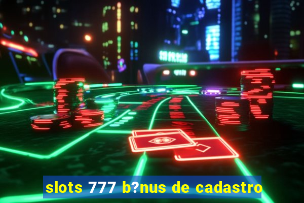 slots 777 b?nus de cadastro