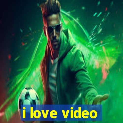 i love video