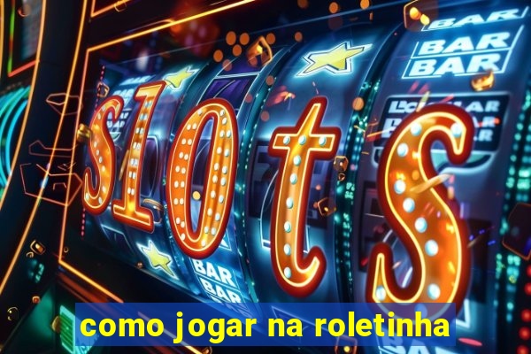 como jogar na roletinha