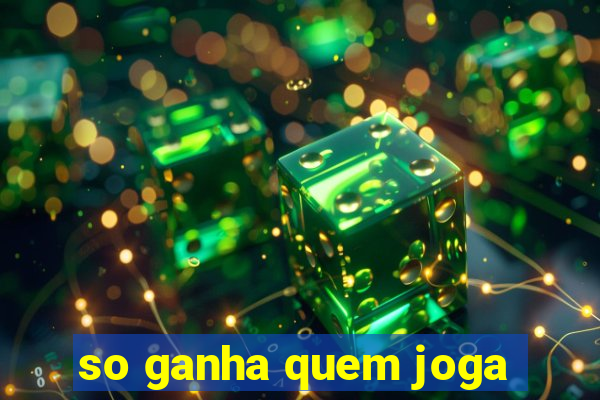 so ganha quem joga