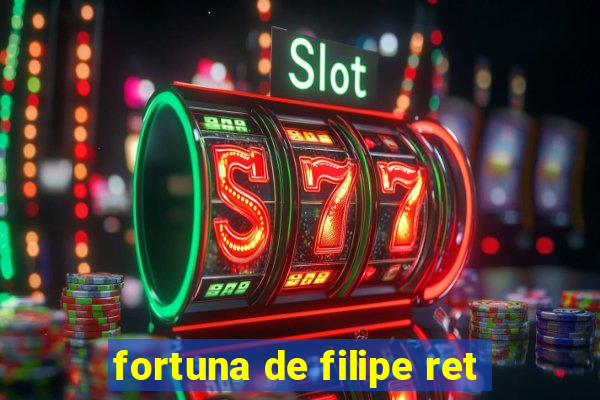 fortuna de filipe ret