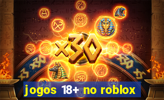 jogos 18+ no roblox