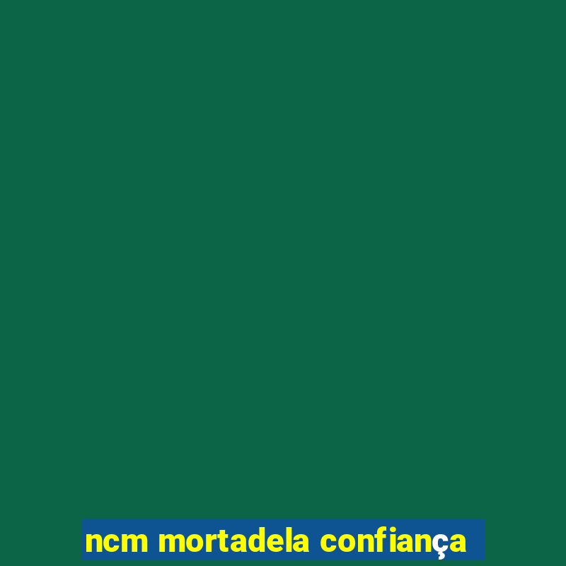 ncm mortadela confiança