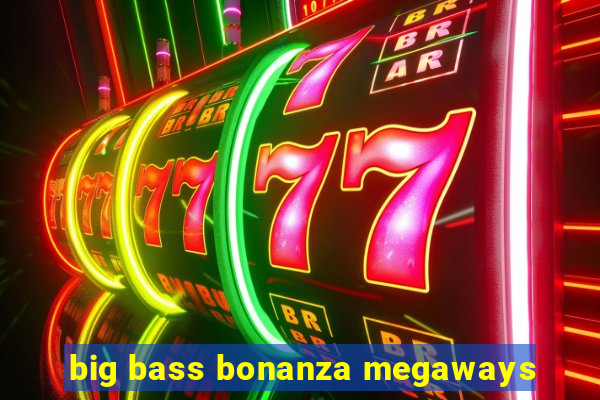 big bass bonanza megaways