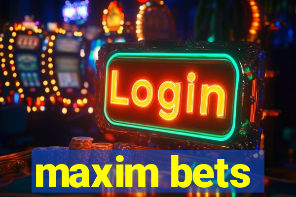 maxim bets