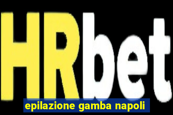 epilazione gamba napoli