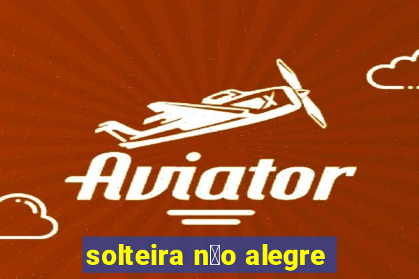 solteira n茫o alegre