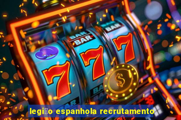 legi茫o espanhola recrutamento