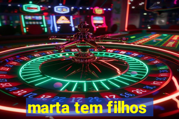 marta tem filhos