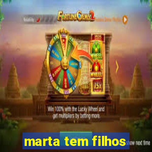 marta tem filhos