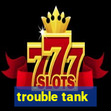 trouble tank