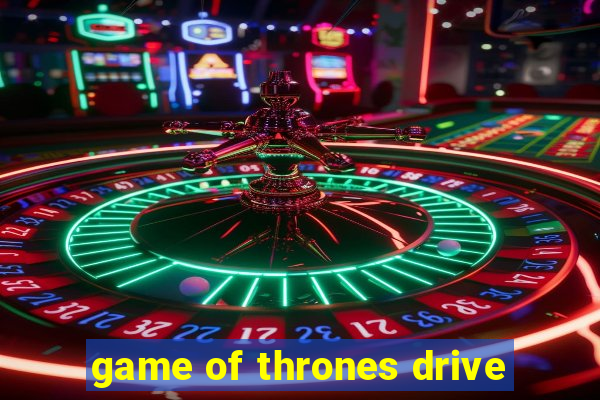 game of thrones drive