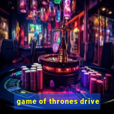 game of thrones drive