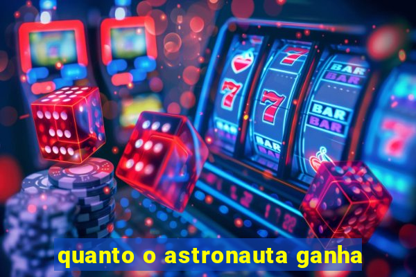 quanto o astronauta ganha