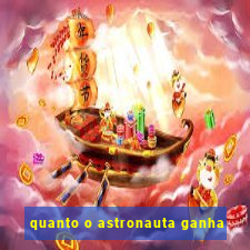 quanto o astronauta ganha