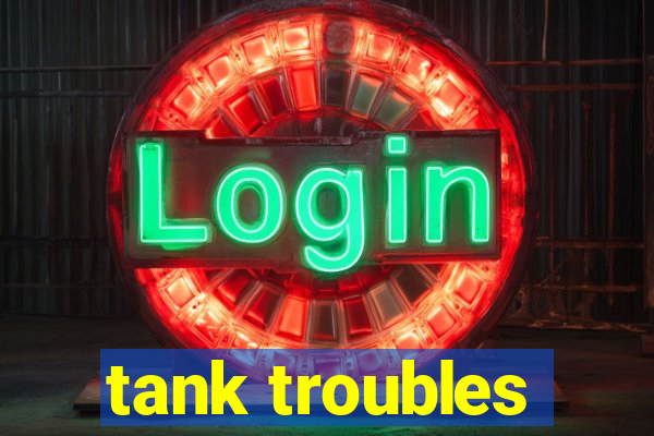 tank troubles