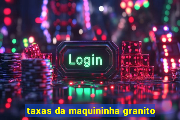 taxas da maquininha granito