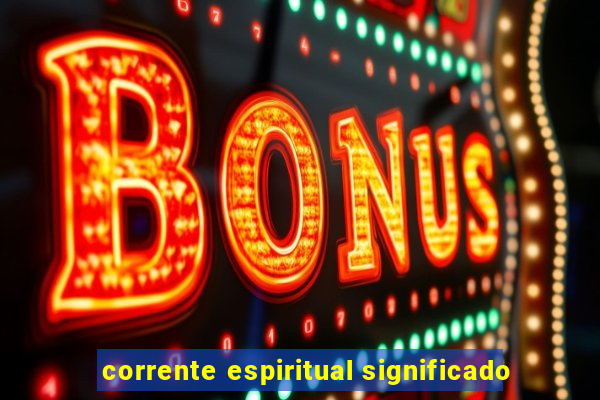 corrente espiritual significado