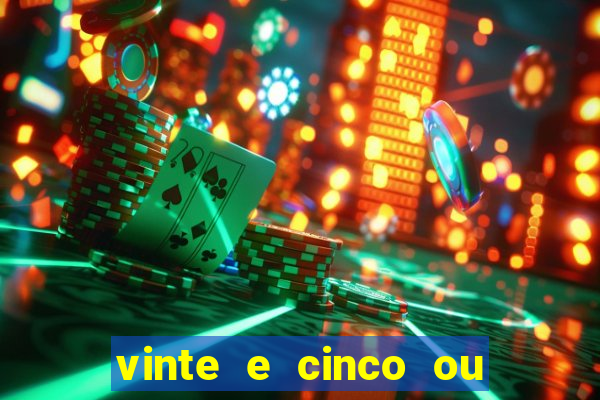 vinte e cinco ou vinte cinco