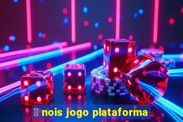 茅 nois jogo plataforma