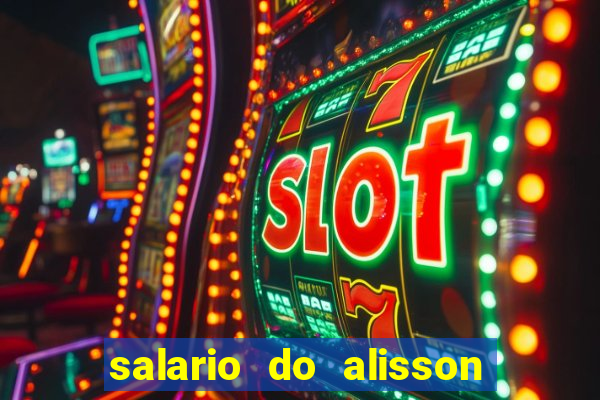 salario do alisson no liverpool